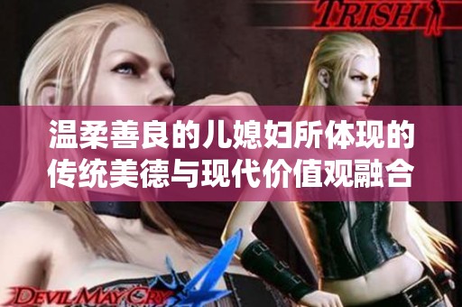 温柔善良的儿媳妇所体现的传统美德与现代价值观融合之道
