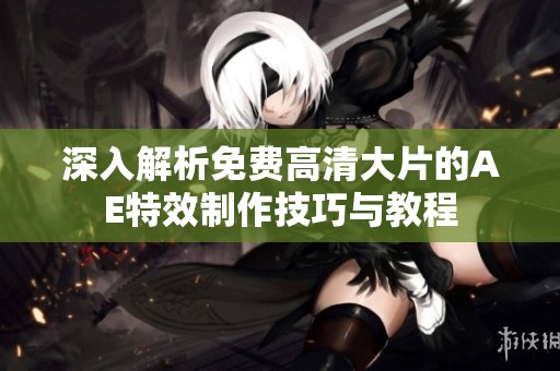 深入解析免费高清大片的AE特效制作技巧与教程