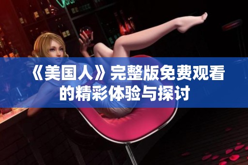 《美国人》完整版免费观看的精彩体验与探讨
