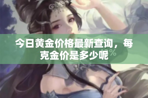 今日黄金价格最新查询，每克金价是多少呢