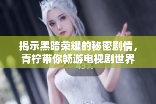 揭示黑暗荣耀的秘密剧情，青柠带你畅游电视剧世界