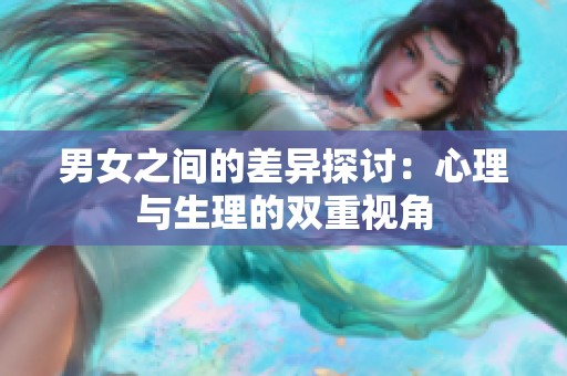 男女之间的差异探讨：心理与生理的双重视角