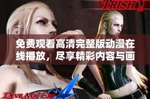 免费观看高清完整版动漫在线播放，尽享精彩内容与画面