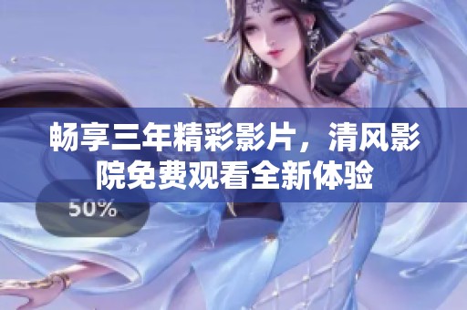 畅享三年精彩影片，清风影院免费观看全新体验