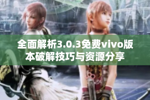 全面解析3.0.3免费vivo版本破解技巧与资源分享