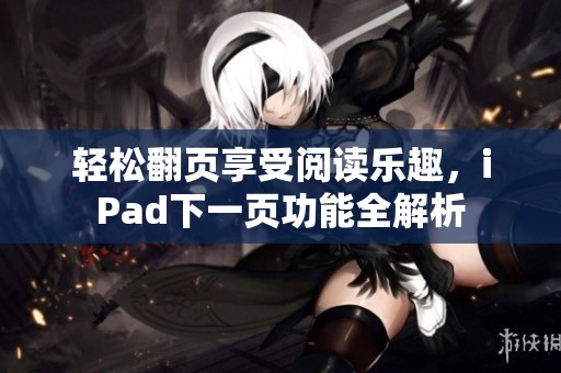 轻松翻页享受阅读乐趣，iPad下一页功能全解析