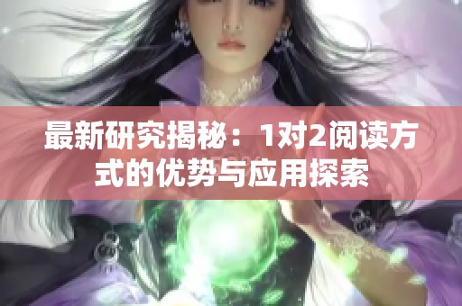最新研究揭秘：1对2阅读方式的优势与应用探索