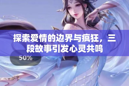探索爱情的边界与疯狂，三段故事引发心灵共鸣