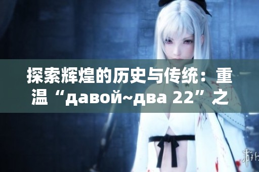 探索辉煌的历史与传统：重温“давой~два 22”之旅