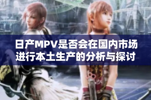 日产MPV是否会在国内市场进行本土生产的分析与探讨