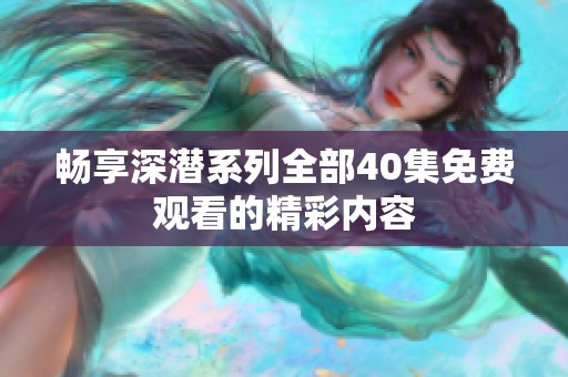 畅享深潜系列全部40集免费观看的精彩内容
