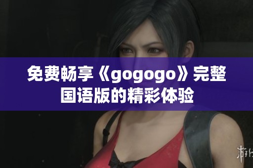 免费畅享《gogogo》完整国语版的精彩体验