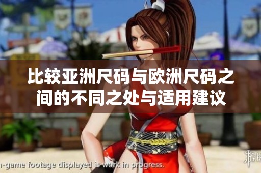 比较亚洲尺码与欧洲尺码之间的不同之处与适用建议