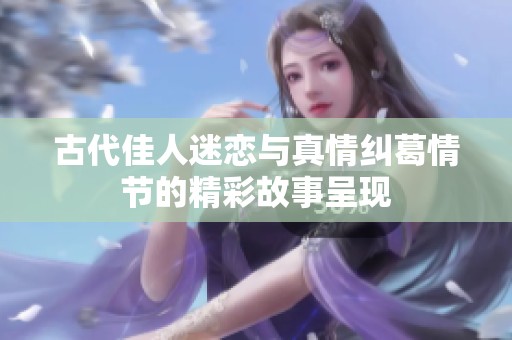 古代佳人迷恋与真情纠葛情节的精彩故事呈现