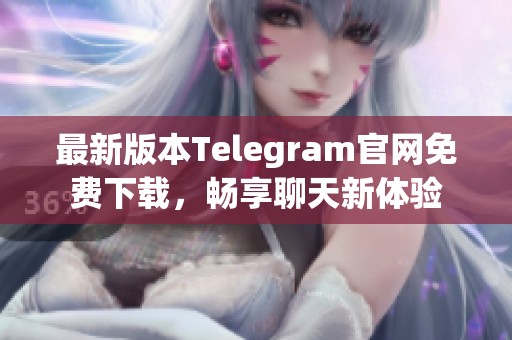 最新版本Telegram官网免费下载，畅享聊天新体验