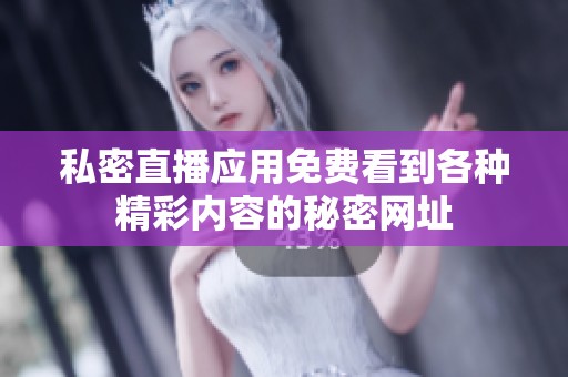 私密直播应用免费看到各种精彩内容的秘密网址