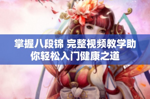 掌握八段锦 完整视频教学助你轻松入门健康之道