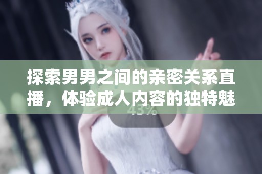 探索男男之间的亲密关系直播，体验成人内容的独特魅力