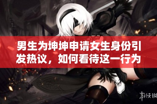 男生为坤坤申请女生身份引发热议，如何看待这一行为