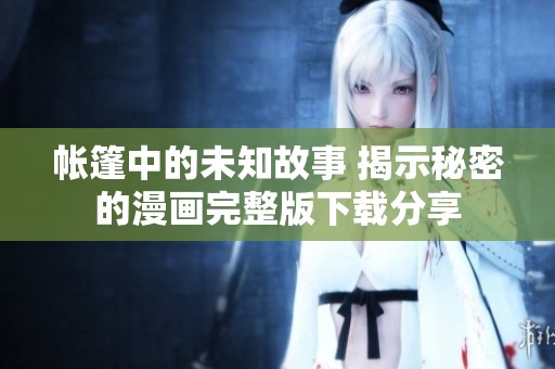 帐篷中的未知故事 揭示秘密的漫画完整版下载分享