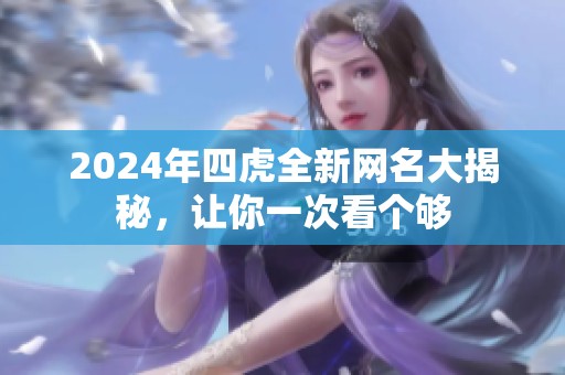 2024年四虎全新网名大揭秘，让你一次看个够