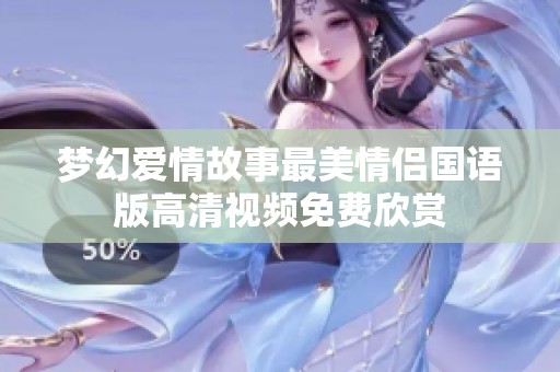 梦幻爱情故事最美情侣国语版高清视频免费欣赏