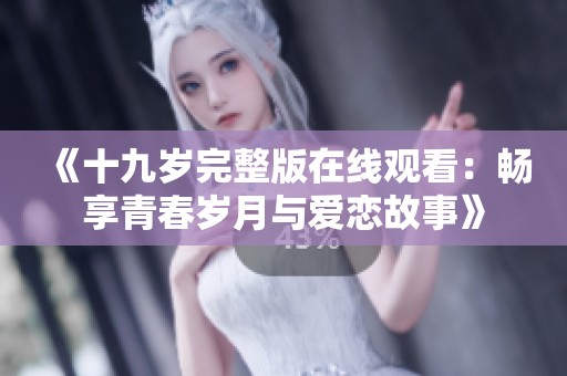 《十九岁完整版在线观看：畅享青春岁月与爱恋故事》