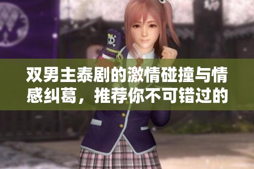 双男主泰剧的激情碰撞与情感纠葛，推荐你不可错过的精彩之作