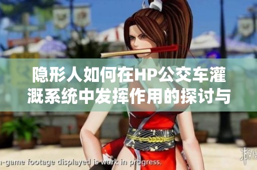 隐形人如何在HP公交车灌溉系统中发挥作用的探讨与分析