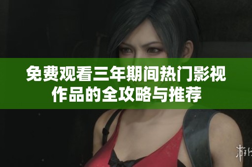 免费观看三年期间热门影视作品的全攻略与推荐