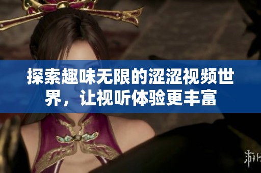 探索趣味无限的涩涩视频世界，让视听体验更丰富
