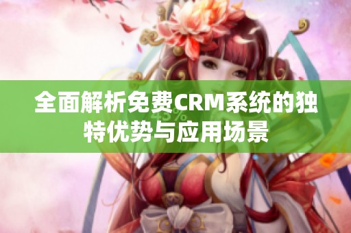 全面解析免费CRM系统的独特优势与应用场景