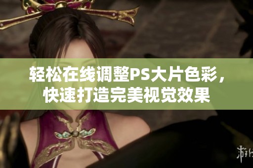 轻松在线调整PS大片色彩，快速打造完美视觉效果