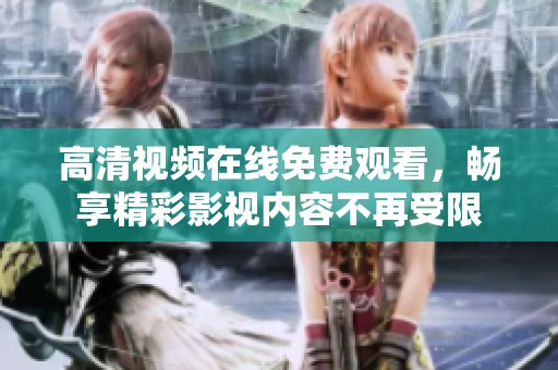 高清视频在线免费观看，畅享精彩影视内容不再受限