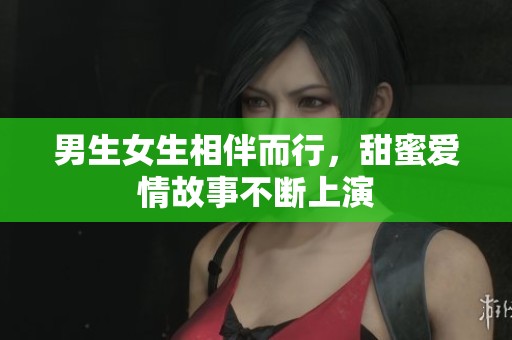 男生女生相伴而行，甜蜜爱情故事不断上演