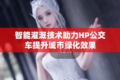 智能灌溉技术助力HP公交车提升城市绿化效果