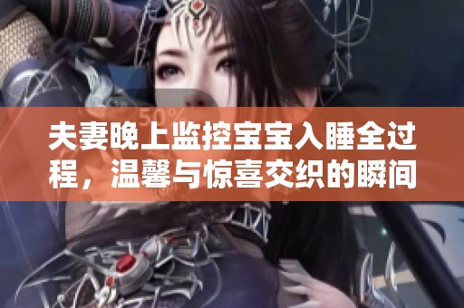 夫妻晚上监控宝宝入睡全过程，温馨与惊喜交织的瞬间