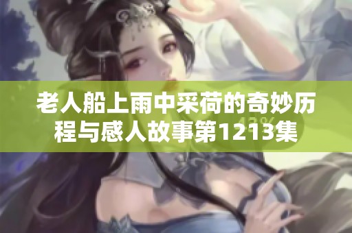 老人船上雨中采荷的奇妙历程与感人故事第1213集