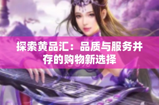 探索黄品汇：品质与服务并存的购物新选择