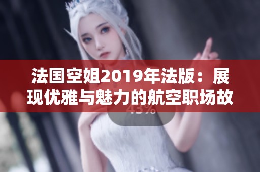 法国空姐2019年法版：展现优雅与魅力的航空职场故事