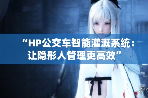 “HP公交车智能灌溉系统：让隐形人管理更高效”