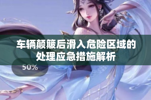 车辆颠簸后滑入危险区域的处理应急措施解析