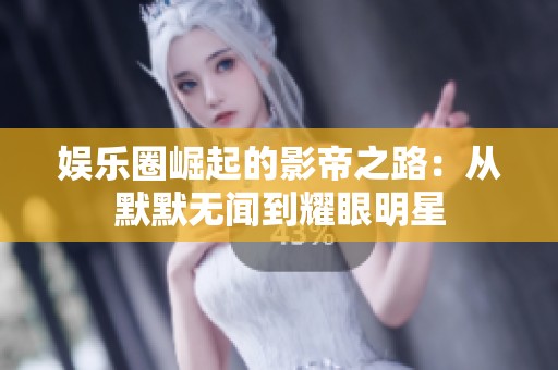 娱乐圈崛起的影帝之路：从默默无闻到耀眼明星