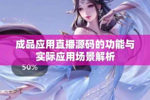 成品应用直播源码的功能与实际应用场景解析