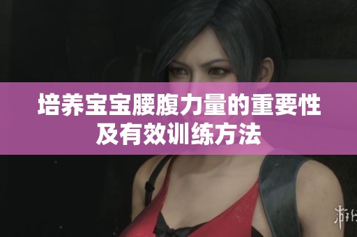 培养宝宝腰腹力量的重要性及有效训练方法