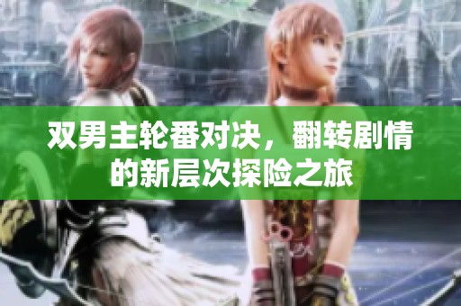 双男主轮番对决，翻转剧情的新层次探险之旅
