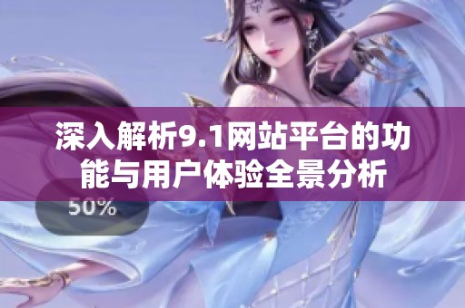 深入解析9.1网站平台的功能与用户体验全景分析