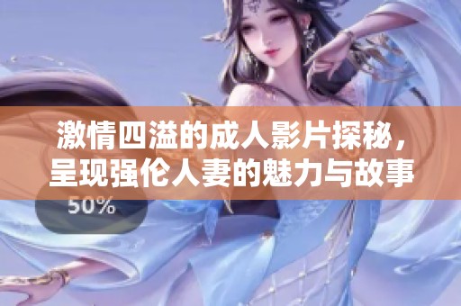 激情四溢的成人影片探秘，呈现强伦人妻的魅力与故事