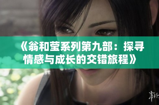 《翁和莹系列第九部：探寻情感与成长的交错旅程》