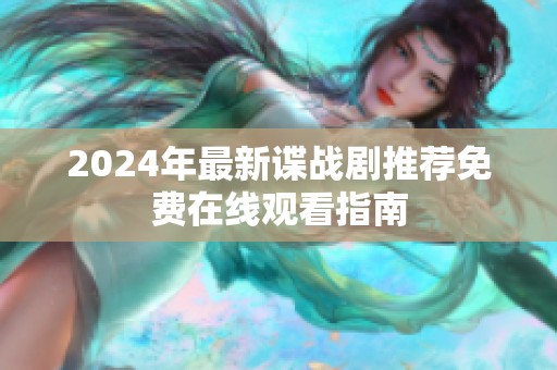 2024年最新谍战剧推荐免费在线观看指南
